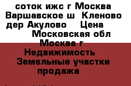 5 соток ижс г.Москва Варшавское ш  Кленово дер.Акулово  › Цена ­ 970 000 - Московская обл., Москва г. Недвижимость » Земельные участки продажа   